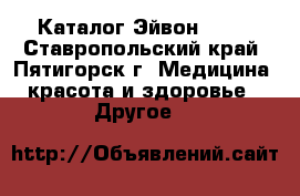 Каталог Эйвон Avon - Ставропольский край, Пятигорск г. Медицина, красота и здоровье » Другое   